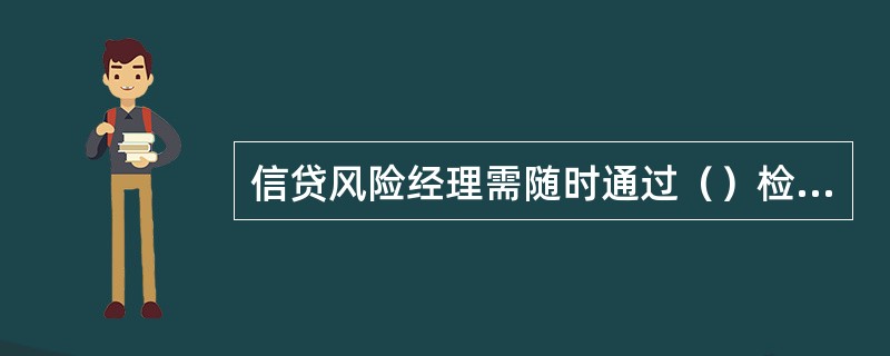 信贷风险经理需随时通过（）检查和监督客户部门贷后管理工作情况。