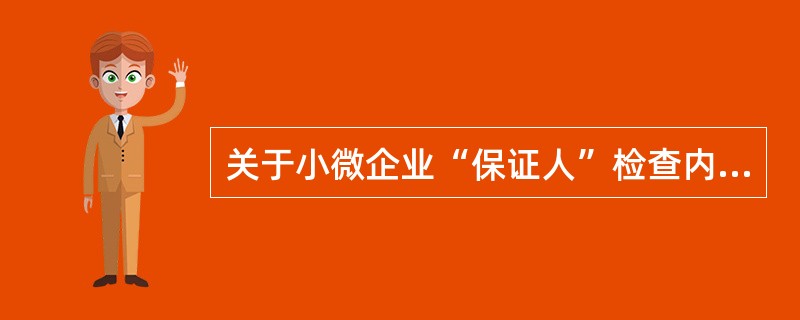 关于小微企业“保证人”检查内容，下列说法错误的是（）。