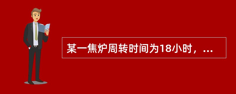 某一焦炉周转时间为18小时，两座炉子连续生产、炭化室数总共为100孔，每炉操作时