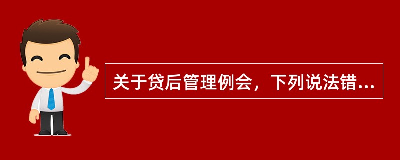 关于贷后管理例会，下列说法错误的是（）。