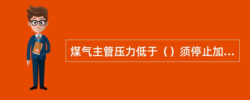 煤气主管压力低于（）须停止加热。