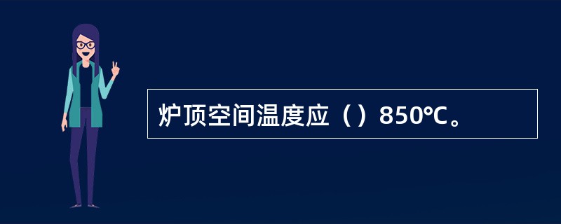 炉顶空间温度应（）850℃。