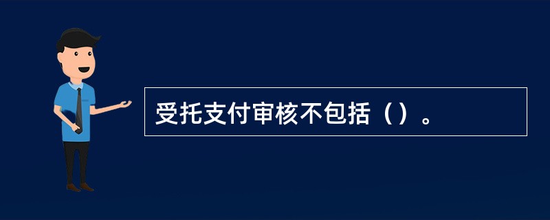 受托支付审核不包括（）。