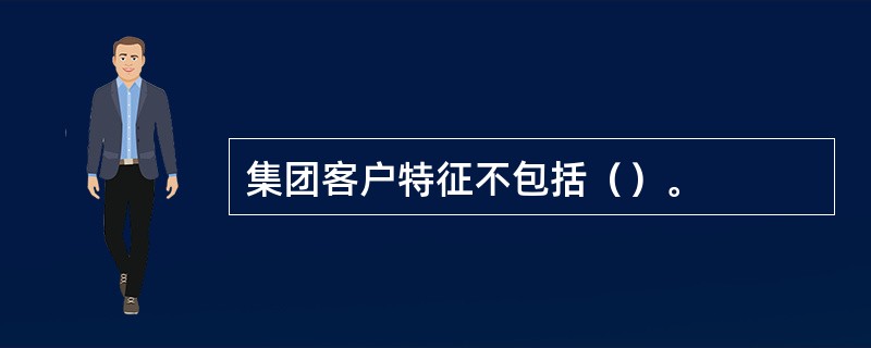 集团客户特征不包括（）。