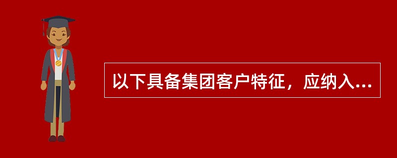 以下具备集团客户特征，应纳入农业银行集团客户管理范围的是（）。