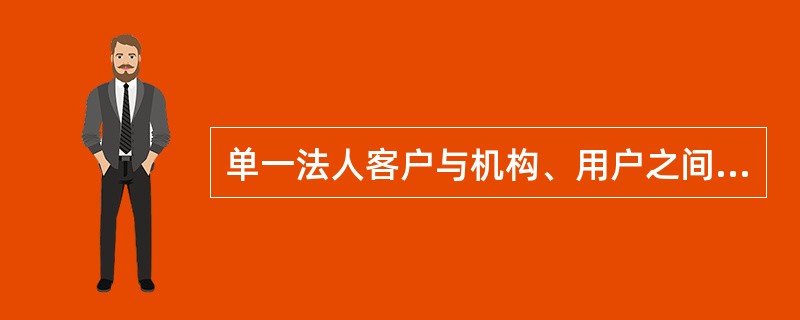 单一法人客户与机构、用户之间的信贷关系有哪几类？（）