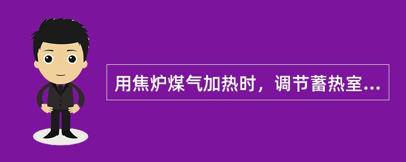 用焦炉煤气加热时，调节蓄热室顶部吸力就是调节空气量。