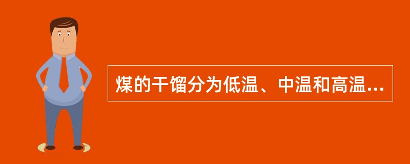 煤的干馏分为低温、中温和高温干馏三种，区别在于干馏的方法不同。