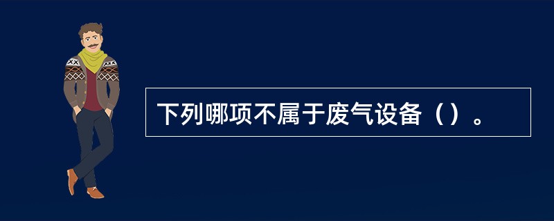 下列哪项不属于废气设备（）。