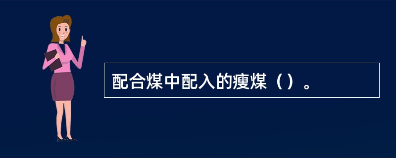 配合煤中配入的瘦煤（）。