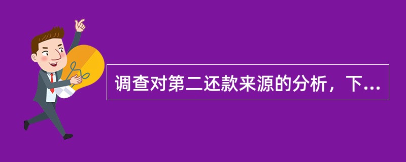 调查对第二还款来源的分析，下列说法错误的是（）。