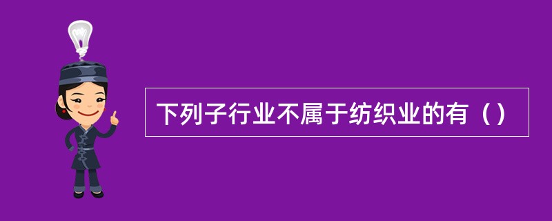 下列子行业不属于纺织业的有（）