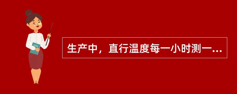 生产中，直行温度每一小时测一次。