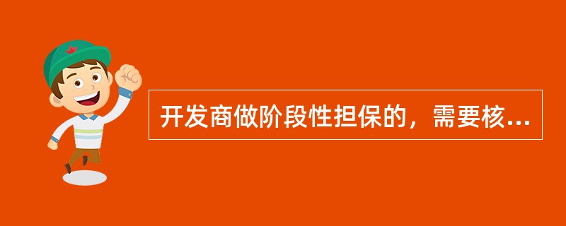 开发商做阶段性担保的，需要核定担保能力，要先在法人客户信息管理中录入（）和（），