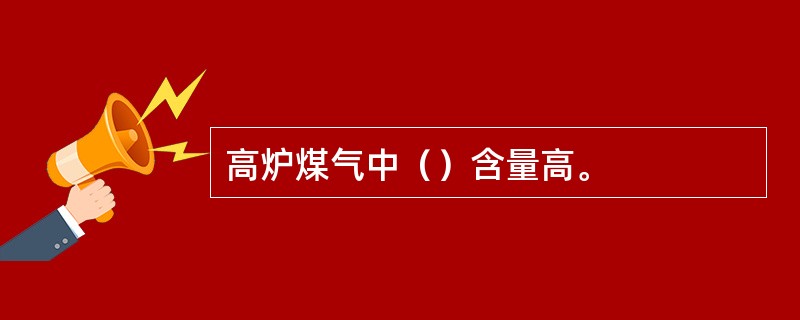 高炉煤气中（）含量高。