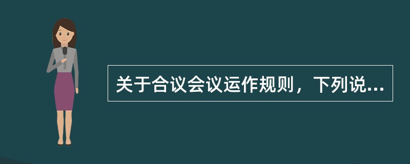 关于合议会议运作规则，下列说法错误的是（）。