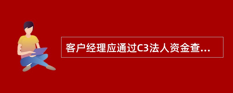 客户经理应通过C3法人资金查询与分析系统（），按月监测分析客户是否存在借款人股东