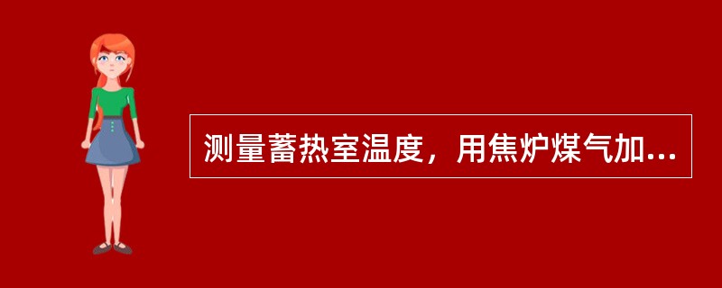 测量蓄热室温度，用焦炉煤气加热时，测量下降气流蓄热室。