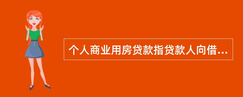 个人商业用房贷款指贷款人向借款人发放的用于其购买商业用房，并以所购商业用房作抵押