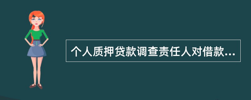 个人质押贷款调查责任人对借款申请人的（）的真实性、合法性进行调查。