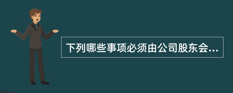 下列哪些事项必须由公司股东会会议代表三分之二以上表决权的股东通过（）