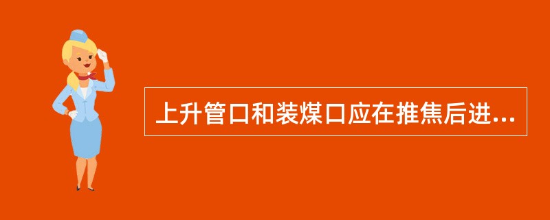 上升管口和装煤口应在推焦后进行清扫。