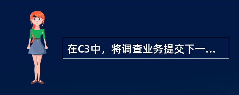 在C3中，将调查业务提交下一环节必须具有的操作权限是（）。