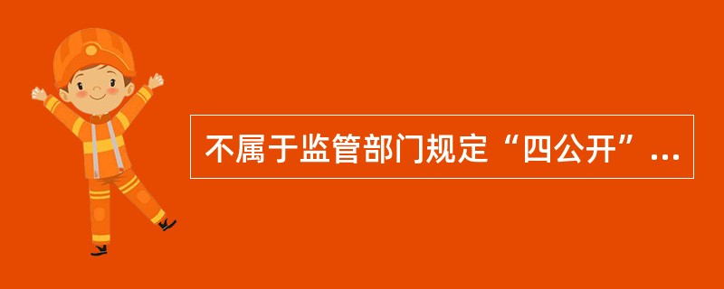 不属于监管部门规定“四公开”的是（）。