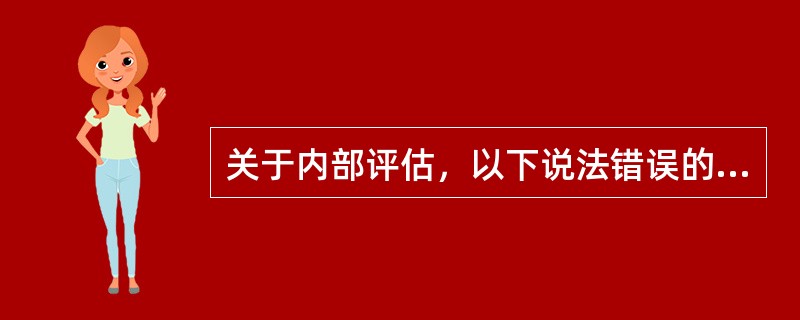 关于内部评估，以下说法错误的是（）。