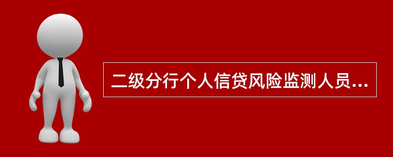 二级分行个人信贷风险监测人员至少配备（）名。