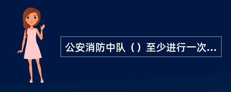 公安消防中队（）至少进行一次战备检查。