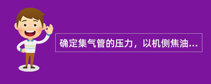 确定集气管的压力，以机侧焦油盒下部，炭化室底部压力在结焦，末期不大于5Pa为原则