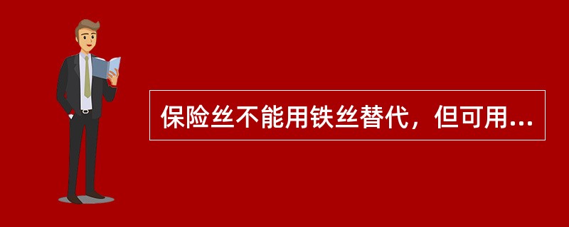 保险丝不能用铁丝替代，但可用铜丝替代。