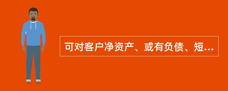 可对客户净资产、或有负债、短期偿债能力、资产负债率、交叉违约、股东分红、资产出售