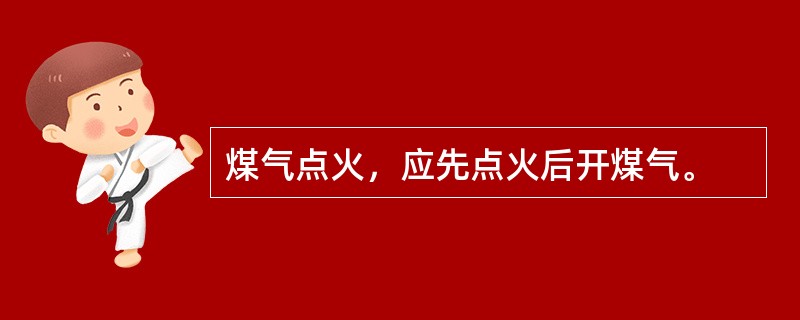 煤气点火，应先点火后开煤气。