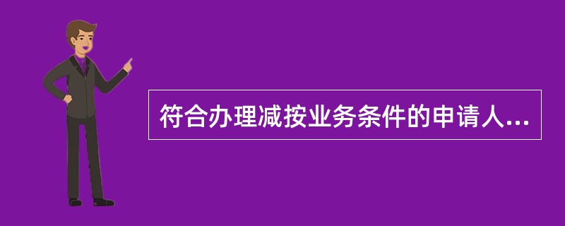 符合办理减按业务条件的申请人，可以向原贷款银行申请办理减按业务，申请时需填写《中