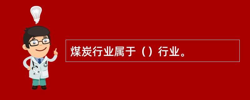 煤炭行业属于（）行业。