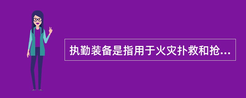 执勤装备是指用于火灾扑救和抢险救援任务的装备总称，它是构成灭火救援能力的基本要素