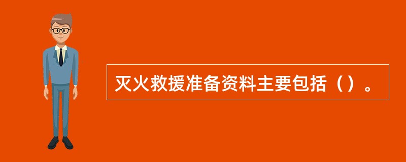 灭火救援准备资料主要包括（）。