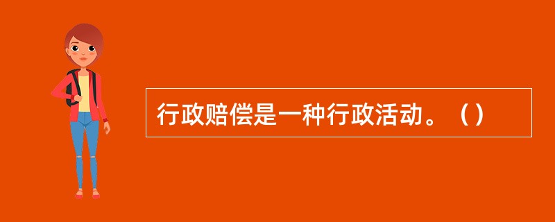 行政赔偿是一种行政活动。（）