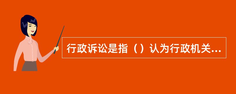 行政诉讼是指（）认为行政机关的具体行政行为侵犯其合法权益，依照法律、法规的规定，