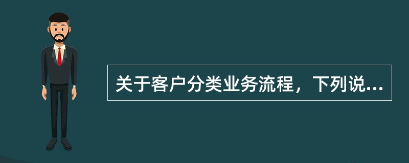 关于客户分类业务流程，下列说法正确的是（）。