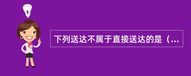 下列送达不属于直接送达的是（）。