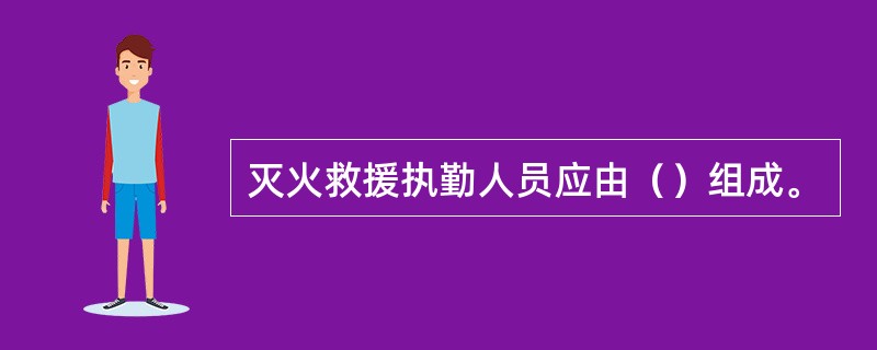 灭火救援执勤人员应由（）组成。