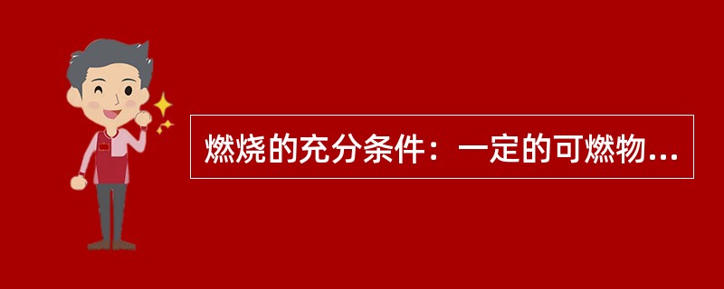 燃烧的充分条件：一定的可燃物浓度、一定的氧气含量、一定的着火能量、三者相互作用。