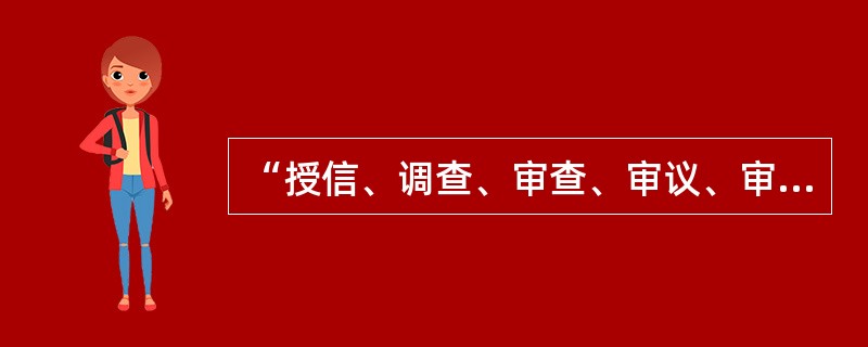 “授信、调查、审查、审议、审批、报备、用信、贷后管理、风险分类、档案管理等是否按