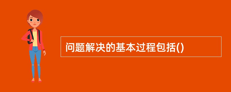 问题解决的基本过程包括()