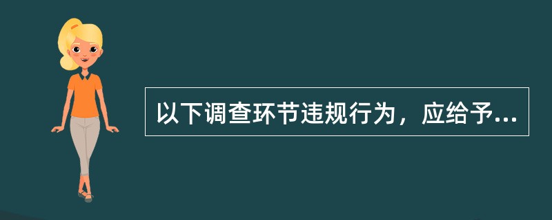 以下调查环节违规行为，应给予警告至记大过处分的是（）。