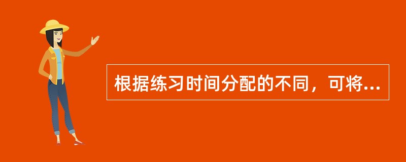 根据练习时间分配的不同，可将练习分为集中练习和（）练习；根据练习内容的完整性的不