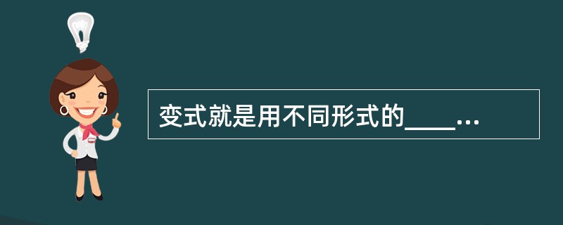 变式就是用不同形式的__________或__________说明事物的____